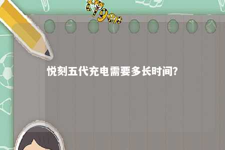 悦刻五代充电需要多长时间
？ 