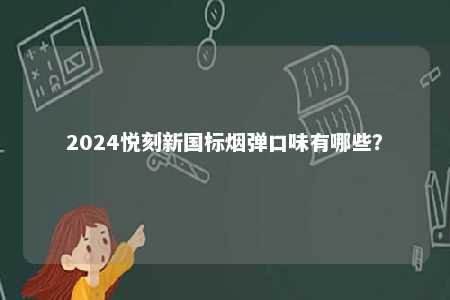 2024悦刻新国标烟弹口味有哪些？ 